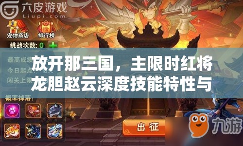 放开那三国，主限时红将龙胆赵云深度技能特性与实战剖析