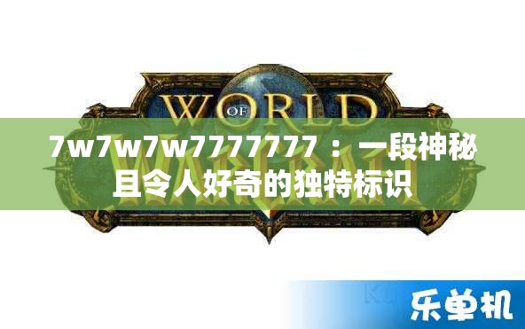 7w7w7w7777777 ：一段神秘且令人好奇的独特标识