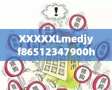 XXXXXLmedjyf86512347900h 相关内容详细解析及探讨