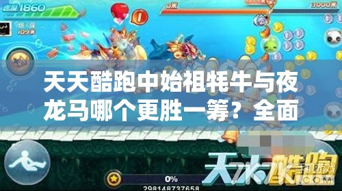 天天酷跑中始祖牦牛与夜龙马哪个更胜一筹？全面资源管理深度对比与分析