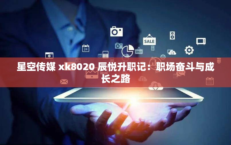 星空传媒 xk8020 辰悦升职记：职场奋斗与成长之路