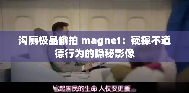 沟厕极品偷拍 magnet：窥探不道德行为的隐秘影像