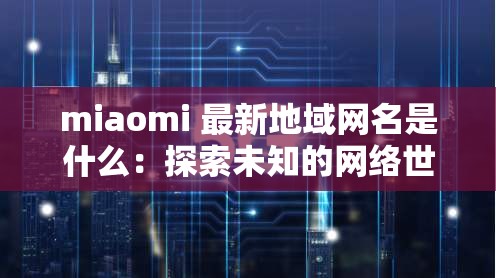 miaomi 最新地域网名是什么：探索未知的网络世界