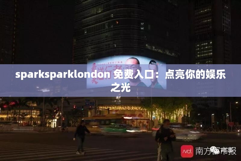 sparksparklondon 免费入口：点亮你的娱乐之光