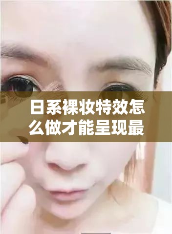 日系裸妆特效怎么做才能呈现最自然效果