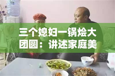 三个媳妇一锅烩大团圆：讲述家庭美满的温馨故事