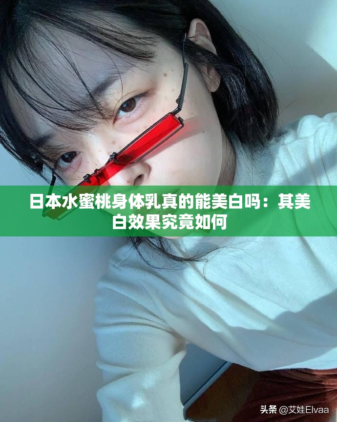 日本水蜜桃身体乳真的能美白吗：其美白效果究竟如何