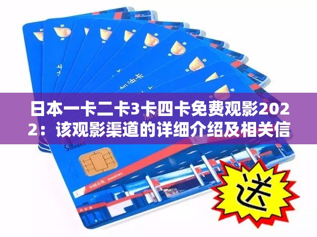 日本一卡二卡3卡四卡免费观影2022：该观影渠道的详细介绍及相关信息