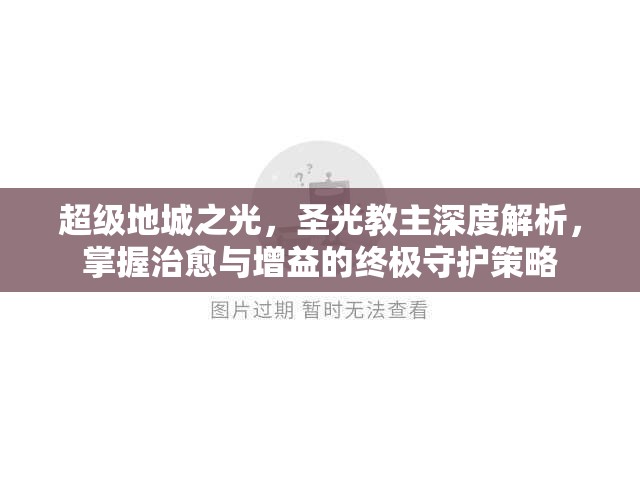 超级地城之光，圣光教主深度解析，掌握治愈与增益的终极守护策略