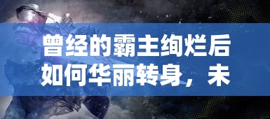 曾经的霸主绚烂后如何华丽转身，未来发展前途备受期待