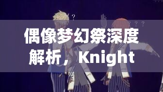 偶像梦幻祭深度解析，Knights组合独特技能全面揭秘与探索