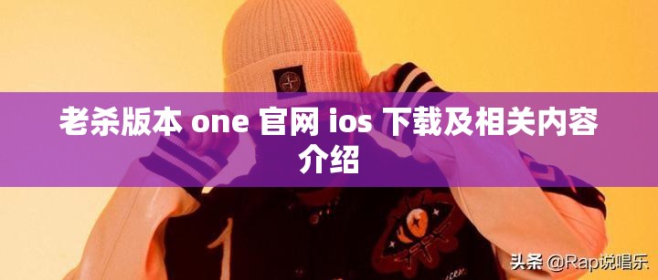 老杀版本 one 官网 ios 下载及相关内容介绍