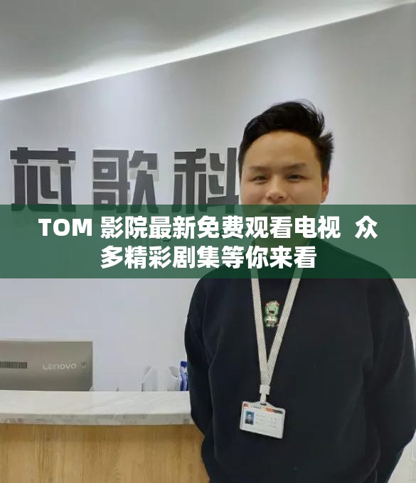 TOM 影院最新免费观看电视  众多精彩剧集等你来看