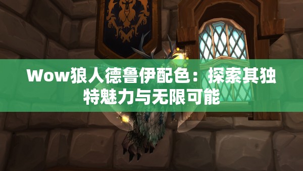 Wow狼人德鲁伊配色：探索其独特魅力与无限可能