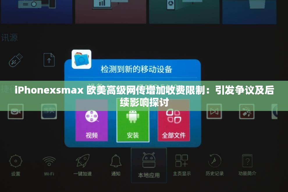 iPhonexsmax 欧美高级网传增加收费限制：引发争议及后续影响探讨