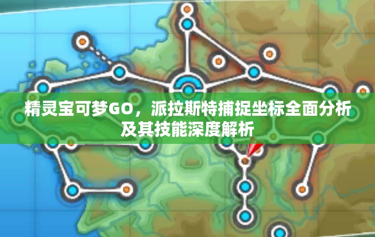 精灵宝可梦GO，派拉斯特捕捉坐标全面分析及其技能深度解析