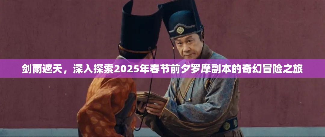 剑雨遮天，深入探索2025年春节前夕罗摩副本的奇幻冒险之旅