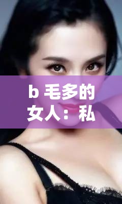 b 毛多的女人：私密之处的神秘之美