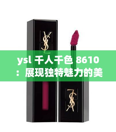 ysl 千人千色 8610：展现独特魅力的美妆经典之选