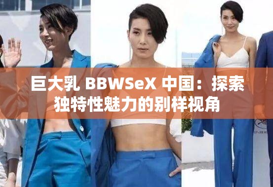 巨大乳 BBWSeX 中国：探索独特性魅力的别样视角