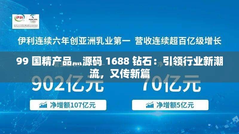 99 国精产品灬源码 1688 钻石：引领行业新潮流，又传新篇