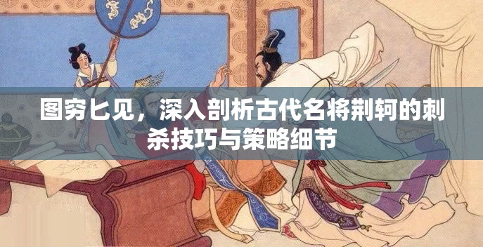 图穷匕见，深入剖析古代名将荆轲的刺杀技巧与策略细节