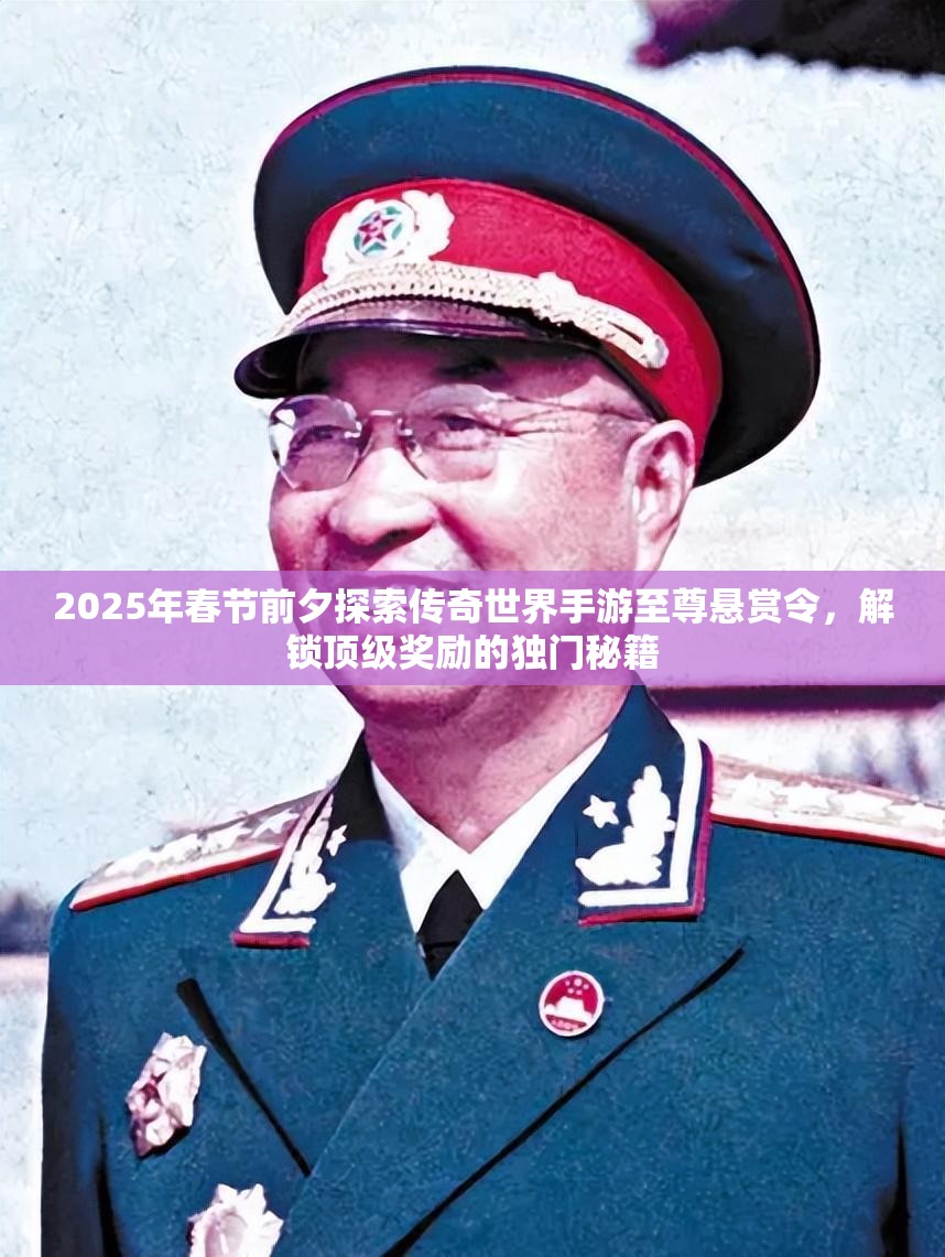 2025年春节前夕探索传奇世界手游至尊悬赏令，解锁顶级奖励的独门秘籍