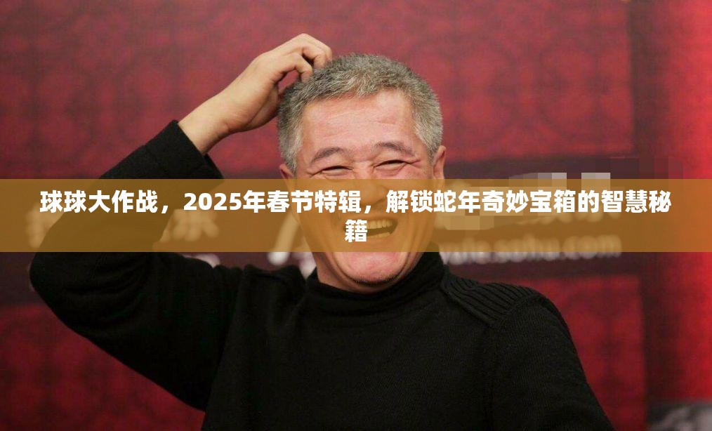 球球大作战，2025年春节特辑，解锁蛇年奇妙宝箱的智慧秘籍