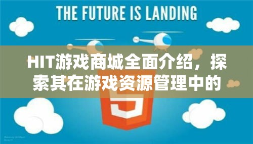 HIT游戏商城全面介绍，探索其在游戏资源管理中的核心价值与重要性