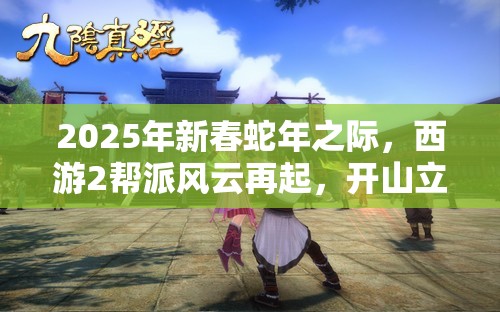 2025年新春蛇年之际，西游2帮派风云再起，开山立派正当其时