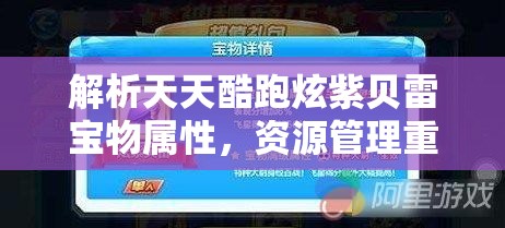 解析天天酷跑炫紫贝雷宝物属性，资源管理重要性及高效利用实战策略