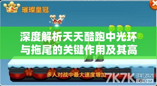 深度解析天天酷跑中光环与拖尾的关键作用及其高效管理技巧