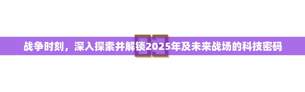 战争时刻，深入探索并解锁2025年及未来战场的科技密码