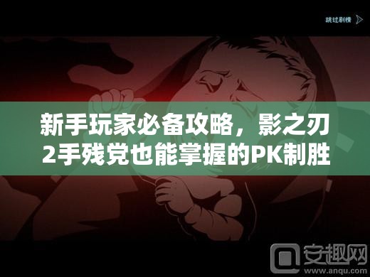 新手玩家必备攻略，影之刃2手残党也能掌握的PK制胜绝密技巧