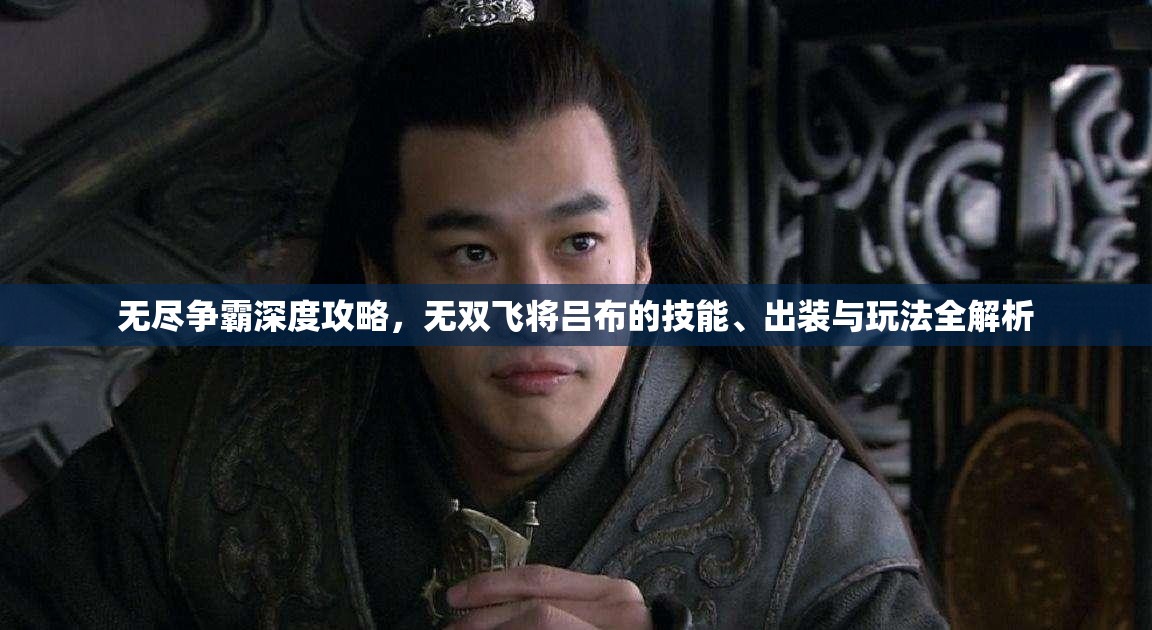 无尽争霸深度攻略，无双飞将吕布的技能、出装与玩法全解析