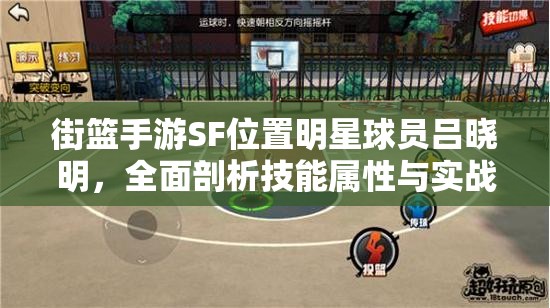 街篮手游SF位置明星球员吕晓明，全面剖析技能属性与实战应用