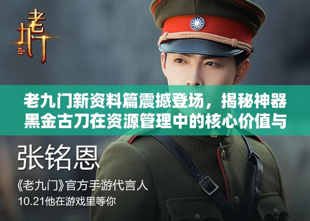 老九门新资料篇震撼登场，揭秘神器黑金古刀在资源管理中的核心价值与策略布局