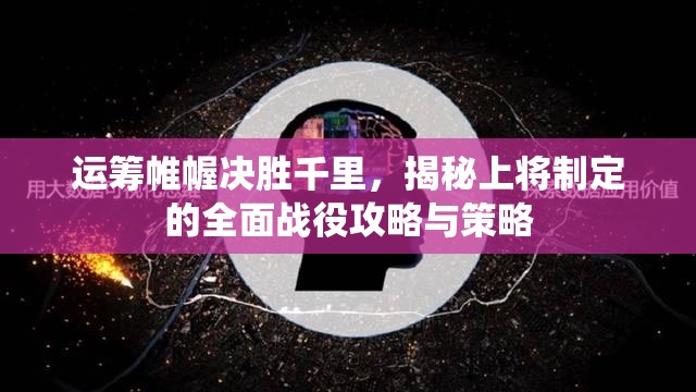 运筹帷幄决胜千里，揭秘上将制定的全面战役攻略与策略