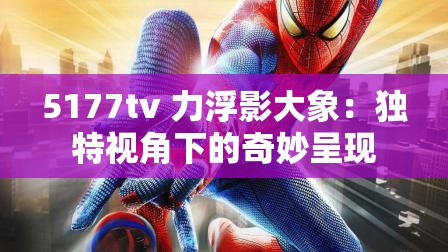 5177tv 力浮影大象：独特视角下的奇妙呈现