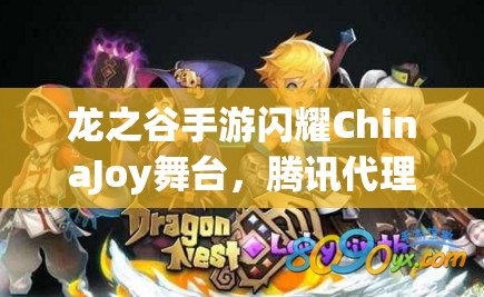 龙之谷手游闪耀ChinaJoy舞台，腾讯代理携手共创游戏新纪元