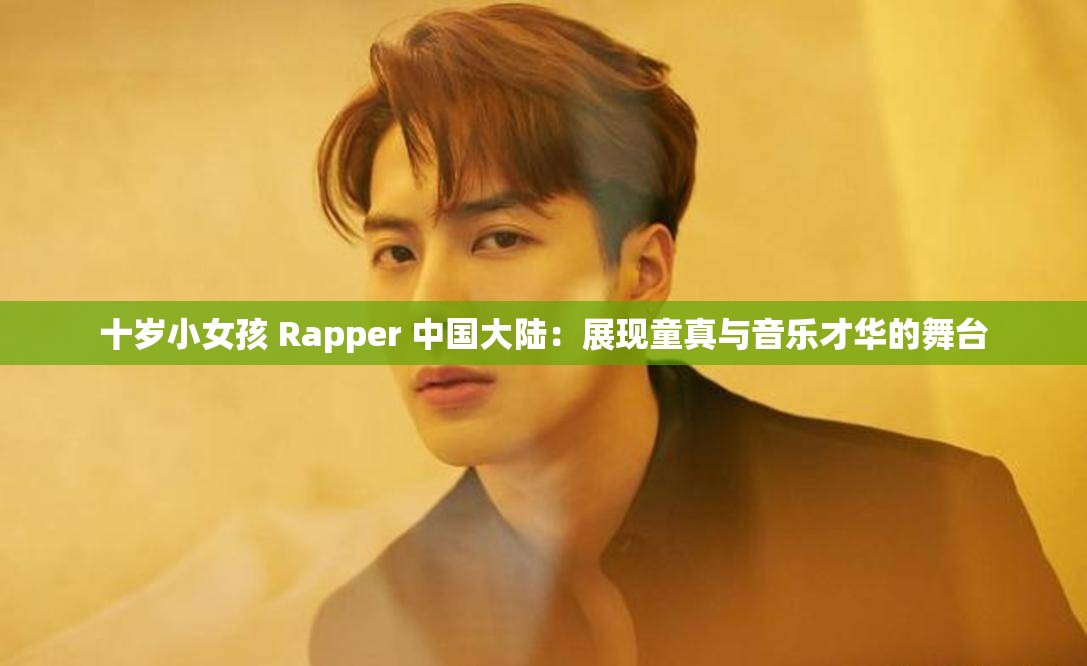 十岁小女孩 Rapper 中国大陆：展现童真与音乐才华的舞台