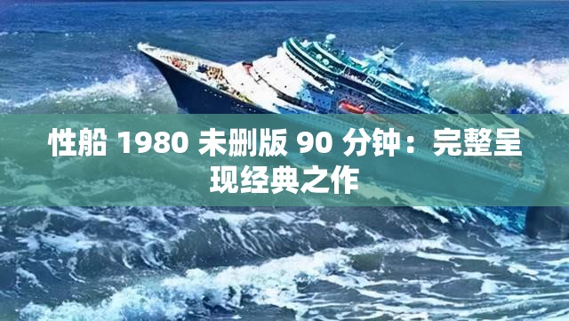 性船 1980 未删版 90 分钟：完整呈现经典之作