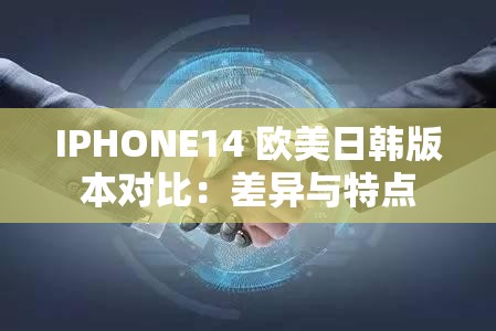 IPHONE14 欧美日韩版本对比：差异与特点