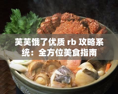 芙芙饿了优质 rb 攻略系统：全方位美食指南