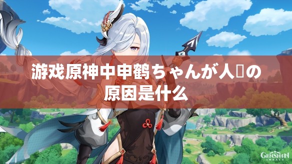 游戏原神中申鹤ちゃんが人気の原因是什么