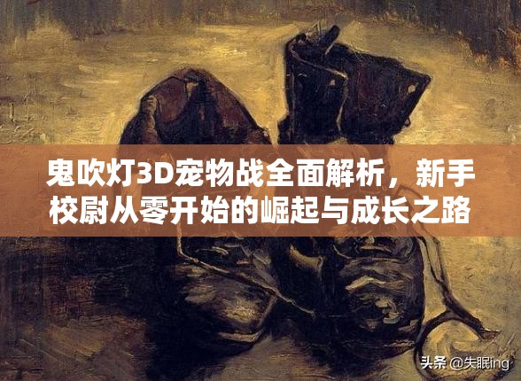 鬼吹灯3D宠物战全面解析，新手校尉从零开始的崛起与成长之路