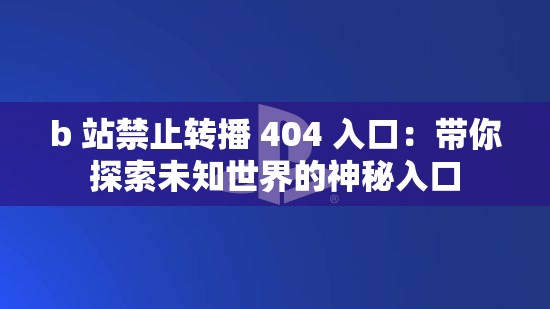 b 站禁止转播 404 入口：带你探索未知世界的神秘入口