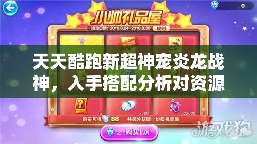 天天酷跑新超神宠炎龙战神，入手搭配分析对资源管理的重要性及实战策略解析