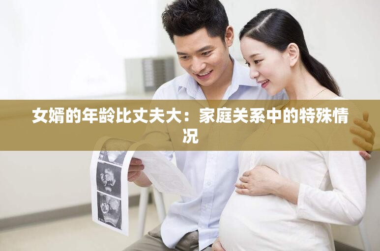 女婿的年龄比丈夫大：家庭关系中的特殊情况