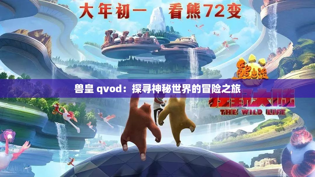 兽皇 qvod：探寻神秘世界的冒险之旅